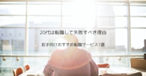 20代は転職して失敗すべき理由【若手向けおすすめ転職サービス7選】